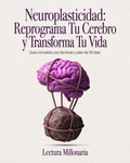 Neuroplasticidad: Reprograma Tu Cerebro y Transforma Tu Vida
